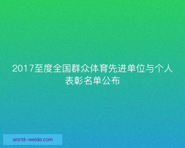 2017至度全国群众体育先进单位与个人表彰名单公布