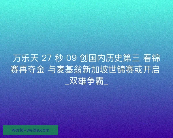 万乐天 27 秒 09 创国内历史第三 春锦赛再夺金 与麦基翁新加坡世锦赛或开启 _双雄争霸_