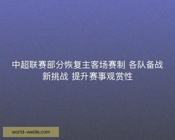 中超联赛部分恢复主客场赛制 各队备战新挑战 提升赛事观赏性