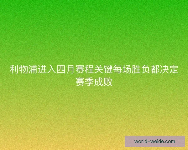 利物浦进入四月赛程关键每场胜负都决定赛季成败