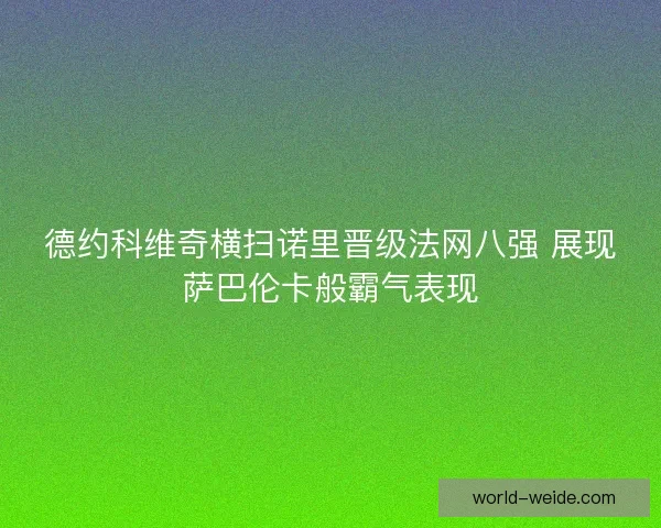德约科维奇横扫诺里晋级法网八强 展现萨巴伦卡般霸气表现