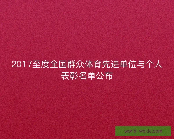 2017至度全国群众体育先进单位与个人表彰名单公布 2017至度全国群众体育先进单位与个人表彰名单公布