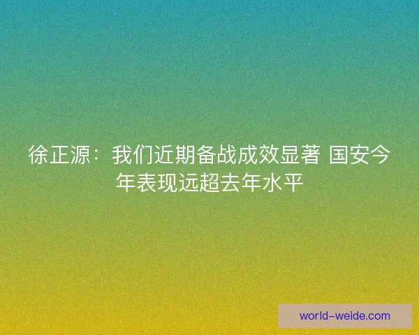 徐正源：我们近期备战成效显著 国安今年表现远超去年水平